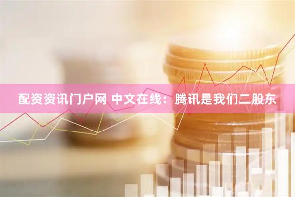 配资资讯门户网 中文在线：腾讯是我们二股东