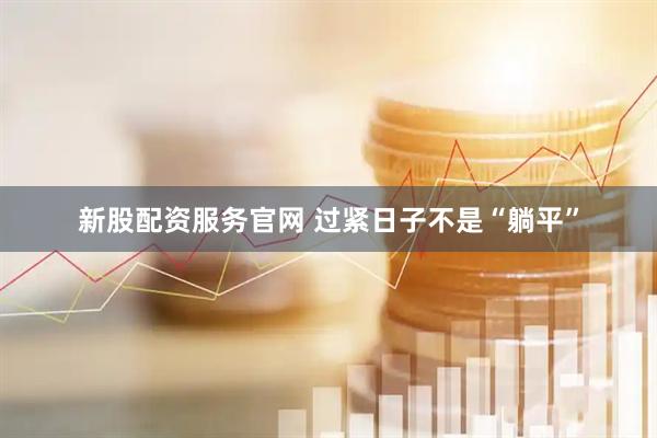 新股配资服务官网 过紧日子不是“躺平”
