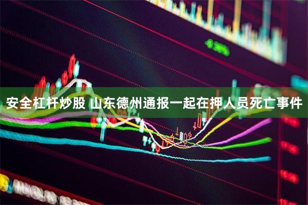 安全杠杆炒股 山东德州通报一起在押人员死亡事件