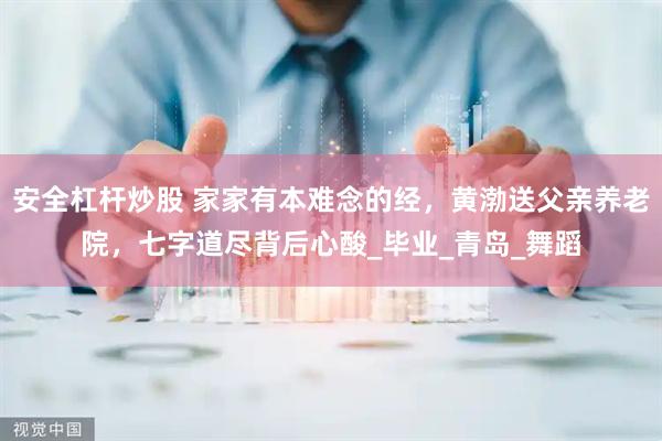 安全杠杆炒股 家家有本难念的经，黄渤送父亲养老院，七字道尽背后心酸_毕业_青岛_舞蹈