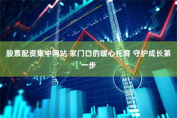 股票配资集中网站 家门口的暖心托育 守护成长第一步