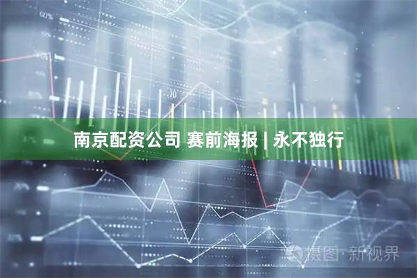 南京配资公司 赛前海报 | 永不独行